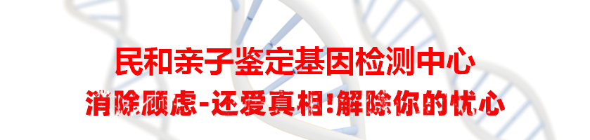 民和亲子鉴定基因检测中心